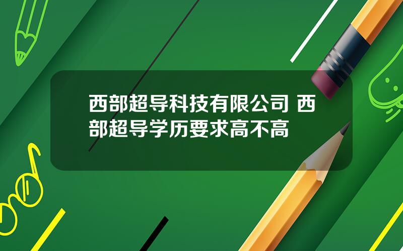 西部超导科技有限公司 西部超导学历要求高不高